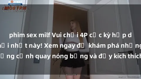 phim sex milf Vui chơi 4P cực kỳ hấp dẫn trong phim sex mới nhất này! Xem ngay để khám phá những cảnh quay nóng bỏng và đầy kích thích của bộ phim này!