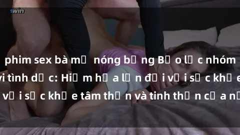 phim sex bà mẹ nóng bỏng Bạo lực nhóm trong các hành vi tình dục: Hiểm họa lớn đối với sức khỏe tâm thần và tinh thần của nạn nhân.
