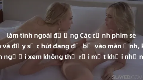 làm tình ngoài đường Các cảnh phim sex bukkake hấp dẫn và đầy sức hút đang đổ bộ vào màn ảnh, khiến người xem không thể rời mắt khỏi những cảnh quay đầy kích thích.