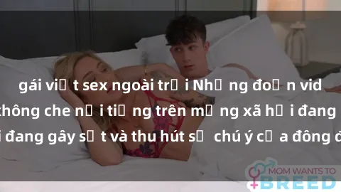 gái việt sex ngoài trời Những đoạn video sex Việt Nam không che nổi tiếng trên mạng xã hội đang gây sốt và thu hút sự chú ý của đông đảo người xem.