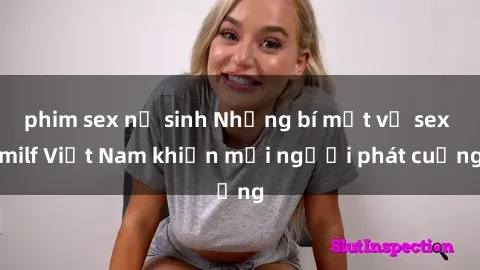 phim sex nữ sinh Những bí mật về sex milf Việt Nam khiến mọi người phát cuồng