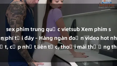 sex phim trung quốc vietsub Xem phim sex không che miễn phí tại đây – Hàng ngàn đoạn video hot nhất, cập nhật liên tục, thoải mái thưởng thức mà không tốn kém.