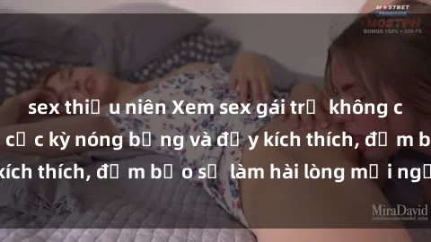 sex thiếu niên Xem sex gái trẻ không che hấp dẫn nhất, cực kỳ nóng bỏng và đầy kích thích, đảm bảo sẽ làm hài lòng mọi người!