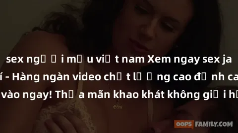 sex người mẫu việt nam Xem ngay sex jav full HD miễn phí - Hàng ngàn video chất lượng cao đỉnh cao chỉ cần click vào ngay! Thỏa mãn khao khát không giới hạn, đón chờ những trải nghiệm mới lạ!