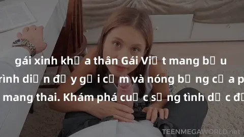 gái xinh khỏa thân Gái Việt mang bầu và làm tình: Màn trình diễn đầy gợi cảm và nóng bỏng của phụ nữ mang thai. Khám phá cuộc sống tình dục đầy hấp dẫn và mới lạ của họ!