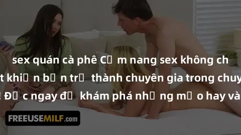 sex quán cà phê Cẩm nang sex không che: Những bí quyết khiến bạn trở thành chuyên gia trong chuyện ấy! Đọc ngay để khám phá những mẹo hay và bí quyết tình dục không che.