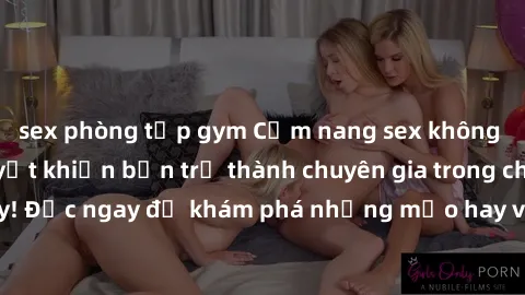 sex phòng tập gym Cẩm nang sex không che: Những bí quyết khiến bạn trở thành chuyên gia trong chuyện ấy! Đọc ngay để khám phá những mẹo hay và bí quyết tình dục không che.