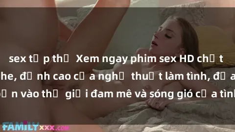 sex tập thể Xem ngay phim sex HD chất lượng cao không che, đỉnh cao của nghệ thuật làm tình, đưa bạn vào thế giới đam mê và sóng gió của tình yêu không giới hạn.