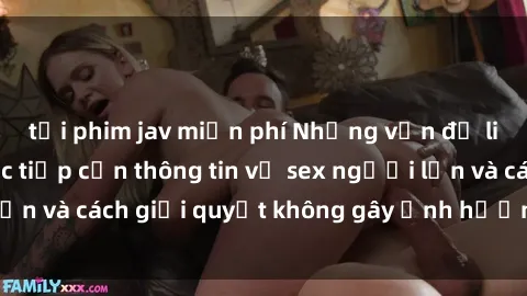 tải phim jav miễn phí Những vấn đề liên quan đến việc tiếp cận thông tin về sex người lớn và cách giải quyết không gây ảnh hưởng đến trẻ em