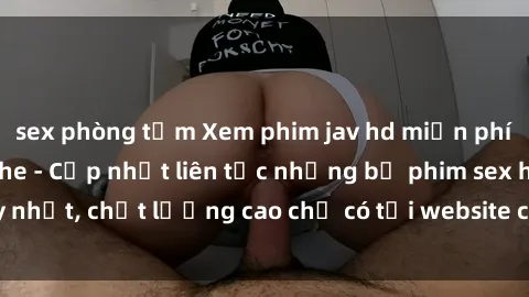 sex phòng tắm Xem phim jav hd miễn phí đỉnh cao không che - Cập nhật liên tục những bộ phim sex hay nhất, chất lượng cao chỉ có tại website chuyên nghiệp hàng đầu.