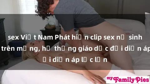 sex Việt Nam Phát hiện clip sex nữ sinh gây sốc trên mạng, hệ thống giáo dục đối diện áp lực lớn