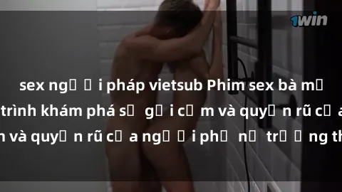 sex người pháp vietsub Phim sex bà mẹ nóng bỏng: Hành trình khám phá sự gợi cảm và quyến rũ của người phụ nữ trưởng thành.