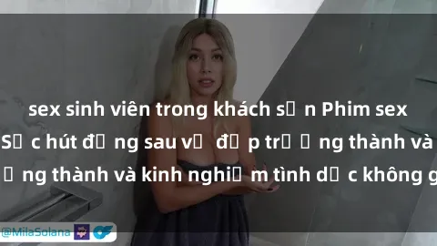 sex sinh viên trong khách sạn Phim sex phụ nữ lớn tuổi: Sức hút đằng sau vẻ đẹp trưởng thành và kinh nghiệm tình dục không giới hạn