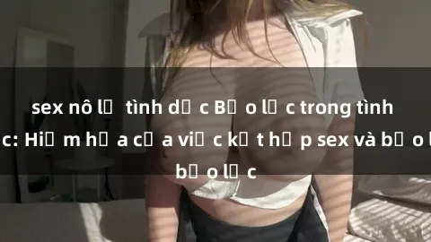 sex nô lệ tình dục Bạo lực trong tình dục: Hiểm họa của việc kết hợp sex và bạo lực