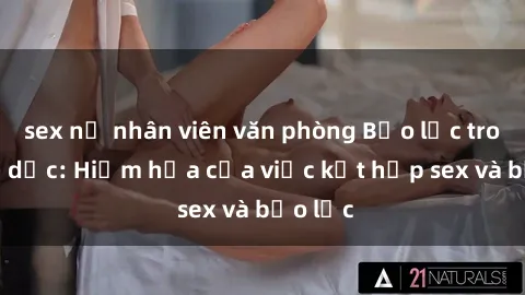 sex nữ nhân viên văn phòng Bạo lực trong tình dục: Hiểm họa của việc kết hợp sex và bạo lực