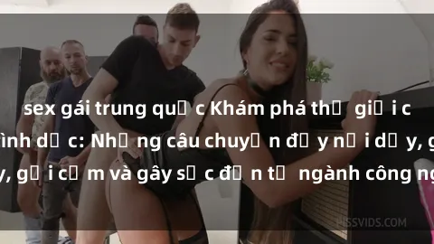 sex gái trung quốc Khám phá thế giới của phim sex nô lệ tình dục: Những câu chuyện đầy nổi dậy, gợi cảm và gây sốc đến từ ngành công nghiệp giải trí đen tối