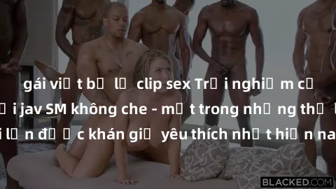 gái việt bị lộ clip sex Trải nghiệm cảm xúc thăng hoa với jav SM không che - một trong những thể loại phim người lớn được khán giả yêu thích nhất hiện nay. Đảm bảo đem lại sự hấp dẫn, kích thích tối đ