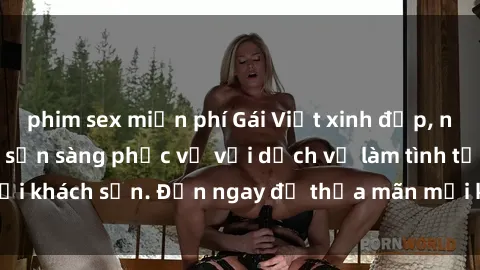 phim sex miễn phí Gái Việt xinh đẹp, nồng nàn tình cảm, sẵn sàng phục vụ với dịch vụ làm tình tại khách sạn. Đến ngay để thỏa mãn mọi khao khát của bạn!
