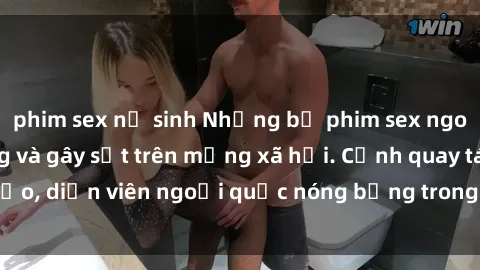 phim sex nữ sinh Những bộ phim sex ngoại quốc nổi tiếng và gây sốt trên mạng xã hội. Cảnh quay táo bạo, diễn viên ngoại quốc nóng bỏng trong các tác phẩm đỉnh cao.