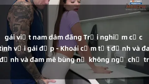 gái việt nam dâm đãng Trải nghiệm cực kỳ thú vị khi làm tình với gái đẹp - Khoái cảm tột đỉnh và đam mê bùng nổ không ngờ chỉ trong một đêm!