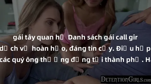 gái tây quan hệ Danh sách gái call girl vip chất lượng, dịch vụ hoàn hảo, đáng tin cậy. Điều hấp dẫn cho các quý ông thượng đẳng tại thành phố. Hãy nhấc máy và đặt lịch ngay!