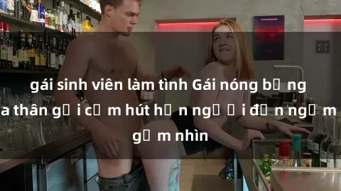 gái sinh viên làm tình Gái nóng bỏng khỏa thân gợi cảm hút hồn người đến ngắm nhìn