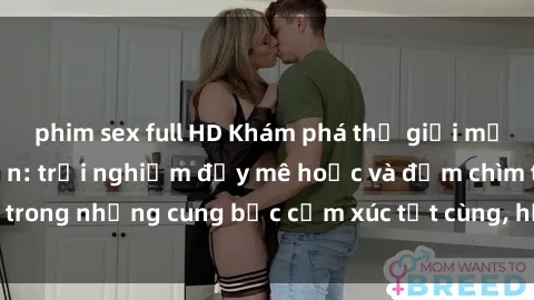 phim sex full HD Khám phá thế giới mới với sex người lớn: trải nghiệm đầy mê hoặc và đắm chìm trong những cung bậc cảm xúc tột cùng, hứng khởi và cuốn hút.
