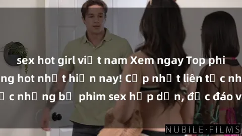 sex hot girl việt nam Xem ngay Top phim sex mới nhất đang hot nhất hiện nay! Cập nhật liên tục những bộ phim sex hấp dẫn, độc đáo và đầy kích thích.