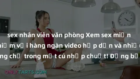 sex nhân viên văn phòng Xem sex miễn phí: Cùng trải nghiệm với hàng ngàn video hấp dẫn và nhiều thể loại đa dạng chỉ trong một cú nhấp chuột! Đừng bỏ lỡ cơ hội thưởng thức tuyệt vời này ngay hôm nay!