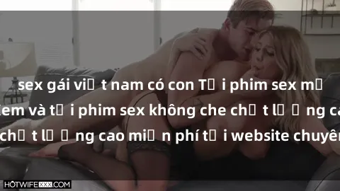 sex gái việt nam có con Tải phim sex mới nhất hot nhất - Xem và tải phim sex không che chất lượng cao miễn phí tại website chuyên nghiệp.