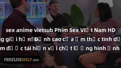 sex anime vietsub Phim Sex Việt Nam HD - Xem ngay và không giới hạn! Đỉnh cao của ẩm thực tình dục Việt Nam được tái hiện với chất lượng hình ảnh sắc nét. Hãy thưởng thức ngay!