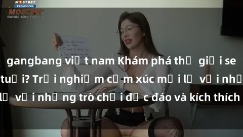 gangbang việt nam Khám phá thế giới sex trực tuyến: Hơn tuổi? Trải nghiệm cảm xúc mới lạ với những trò chơi độc đáo và kích thích người lớn