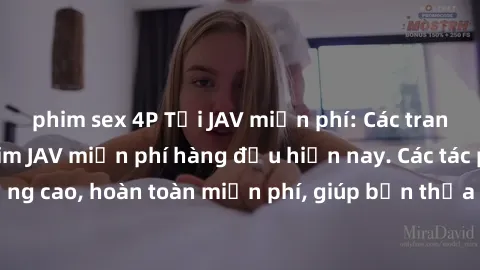 phim sex 4P Tải JAV miễn phí: Các trang web cung cấp phim JAV miễn phí hàng đầu hiện nay. Các tác phẩm chất lượng cao, hoàn toàn miễn phí, giúp bạn thỏa mãn niềm đam mê mà không tốn kém.