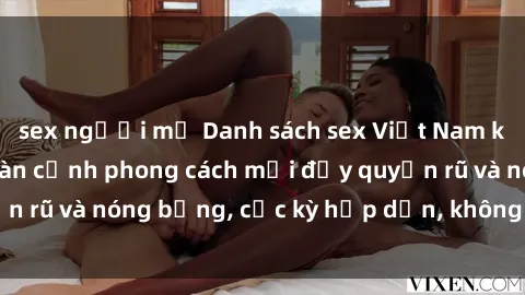 sex người mỹ Danh sách sex Việt Nam không che - Ảnh toàn cảnh phong cách mới đầy quyến rũ và nóng bỏng, cực kỳ hấp dẫn, không thể bỏ qua!