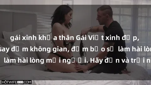 gái xinh khỏa thân Gái Việt xinh đẹp, nồng nàn làm tình say đắm không gian, đảm bảo sẽ làm hài lòng mọi người. Hãy đến và trải nghiệm ngay!