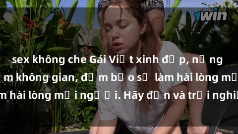 sex không che Gái Việt xinh đẹp, nồng nàn làm tình say đắm không gian, đảm bảo sẽ làm hài lòng mọi người. Hãy đến và trải nghiệm ngay!