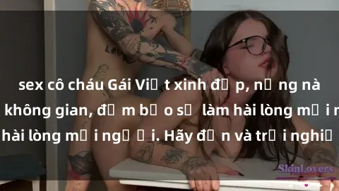 sex cô cháu Gái Việt xinh đẹp, nồng nàn làm tình say đắm không gian, đảm bảo sẽ làm hài lòng mọi người. Hãy đến và trải nghiệm ngay!