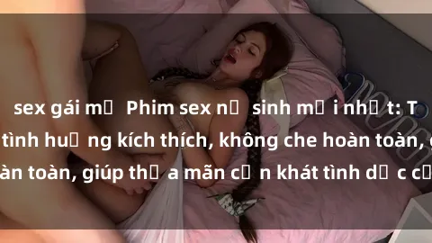 sex gái mỹ Phim sex nữ sinh mới nhất: Trải nghiệm nhiều tình huống kích thích, không che hoàn toàn, giúp thỏa mãn cơn khát tình dục của các bạn trẻ