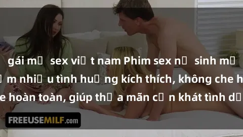gái mỹ sex việt nam Phim sex nữ sinh mới nhất: Trải nghiệm nhiều tình huống kích thích, không che hoàn toàn, giúp thỏa mãn cơn khát tình dục của các bạn trẻ