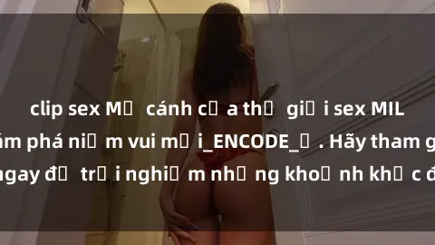 clip sex Mở cánh cửa thế giới sex MILF Việt Nam để khám phá niềm vui mới_ENCODE_. Hãy tham gia ngay để trải nghiệm những khoảnh khắc đầy kích thích và đam mê.