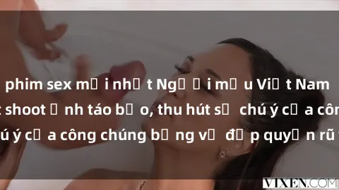 phim sex mới nhất Người mẫu Việt Nam gây sốt với loạt shoot ảnh táo bạo, thu hút sự chú ý của công chúng bằng vẻ đẹp quyến rũ và gợi cảm.