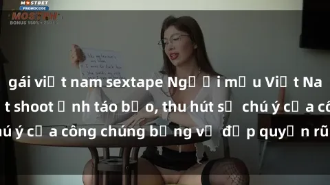 gái việt nam sextape Người mẫu Việt Nam gây sốt với loạt shoot ảnh táo bạo, thu hút sự chú ý của công chúng bằng vẻ đẹp quyến rũ và gợi cảm.