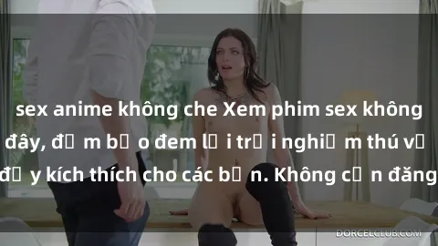 sex anime không che Xem phim sex không che miễn phí tại đây, đảm bảo đem lại trải nghiệm thú vị và đầy kích thích cho các bạn. Không cần đăng ký, hoàn toàn miễn phí.