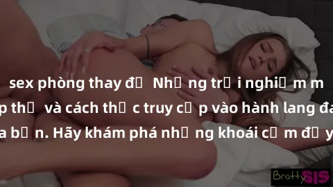 sex phòng thay đồ Những trải nghiệm mới lạ với sex tập thể và cách thức truy cập vào hành lang đam mê của bạn. Hãy khám phá những khoái cảm đầy kích thích với tập thể hấp dẫn!