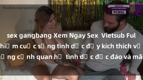 sex gangbang Xem Ngay Sex  Vietsub Full HD - Cùng trải nghiệm cuộc sống tình dục đầy kích thích với những cảnh quan hệ tình dục độc đáo và mãnh liệt trong bộ phim này!